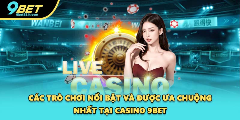 Các trò chơi nổi bật và được ưa chuộng nhất tại casino 9BET