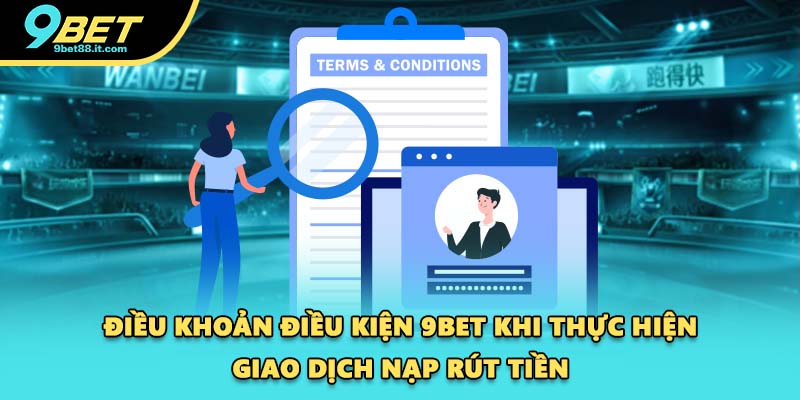 Điều khoản điều kiện 9BET khi thực hiện giao dịch nạp rút tiền