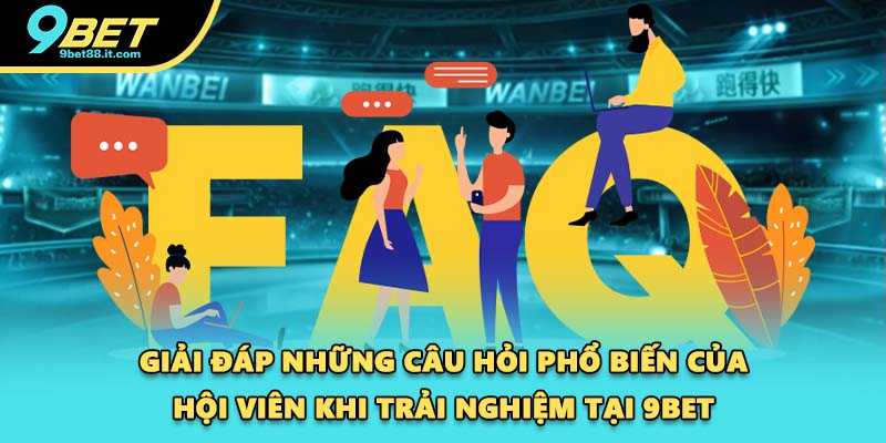 Giải đáp những câu hỏi phổ biến của hội viên khi trải nghiệm tại 9BET