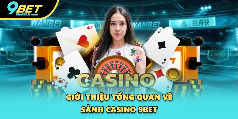 Giới thiệu tổng quan về sảnh casino 9BET