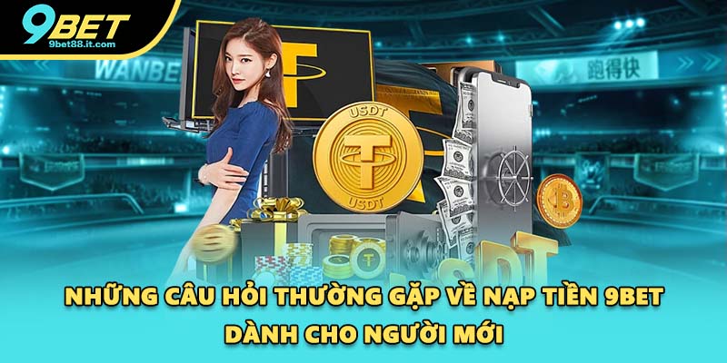 Những câu hỏi thường gặp về nạp tiền 9BET dành cho người mới
