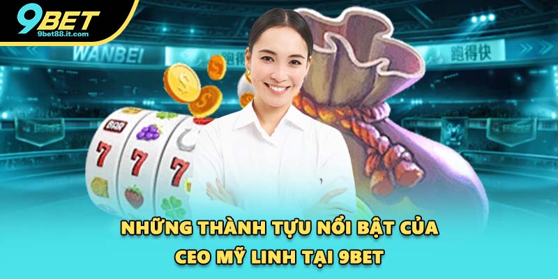 Những thành tựu nổi bật của CEO Mỹ Linh tại 9BET