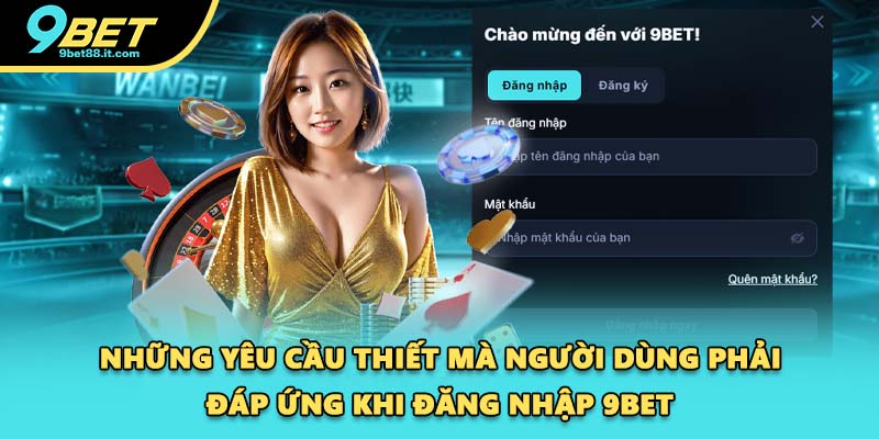 Những yêu cầu thiết mà người dùng phải đáp ứng khi đăng nhập 9BET