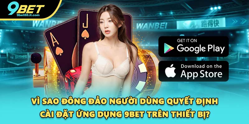 Vì sao đông đảo người dùng quyết định cài đặt ứng dụng 9BET trên thiết bị?