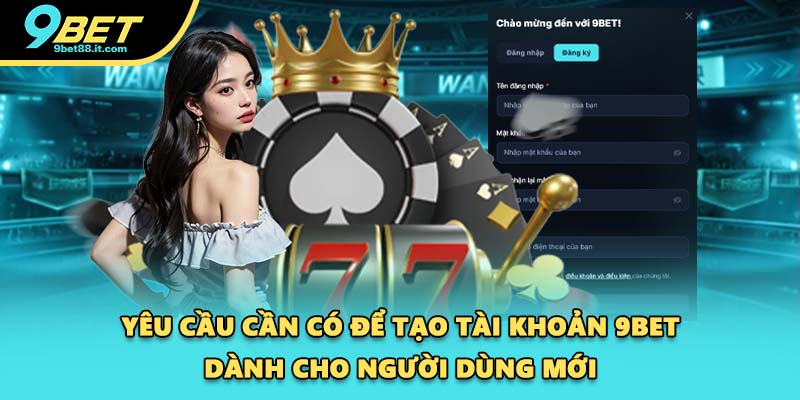 Yêu cầu cần có để tạo tài khoản 9BET dành cho người dùng mới